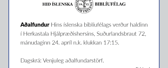 Texti sem segir: Hið íslenska biblíufélag. Aðalfundur Hins íslenska biblíufélags verður haldinn í Herkastala Hjálpræðishersins, Suðurlandsbraut 72, mánudaginn 24. apríl n.k. klukkan 17:15. Dagskrá: Venjuleg aðalfundarstörf. Stjórnin